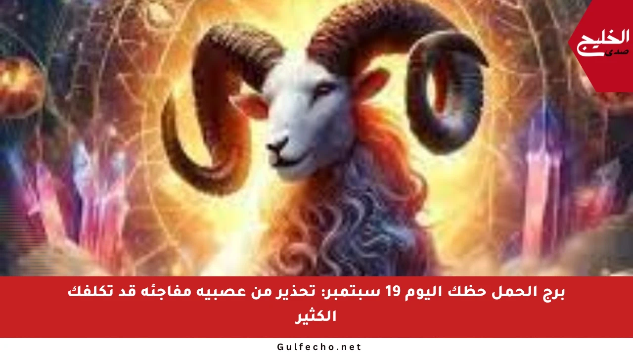 برج الحمل حظك اليوم 19 سبتمبر: تحذير من عصبية مفاجئة قد تكلفك الكثير